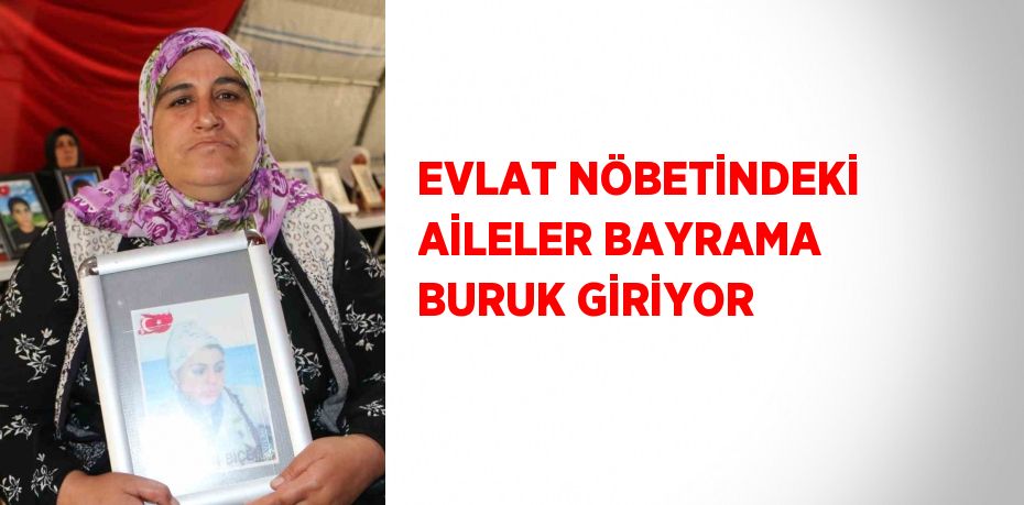 EVLAT NÖBETİNDEKİ AİLELER BAYRAMA BURUK GİRİYOR