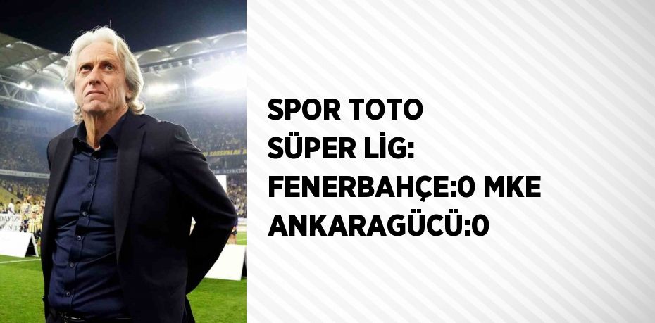 SPOR TOTO SÜPER LİG: FENERBAHÇE:0 MKE ANKARAGÜCÜ:0