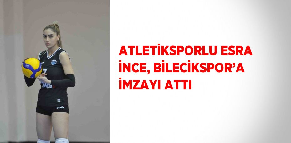 ATLETİKSPORLU ESRA İNCE, BİLECİKSPOR’A İMZAYI ATTI