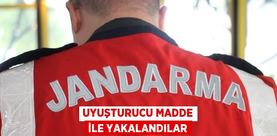 UYUŞTURUCU MADDE İLE YAKALANDILAR