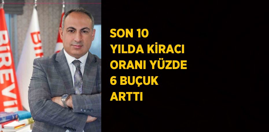 SON 10 YILDA KİRACI ORANI YÜZDE 6 BUÇUK ARTTI