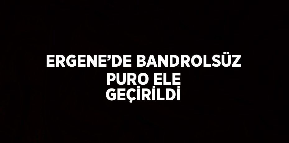 ERGENE’DE BANDROLSÜZ PURO ELE GEÇİRİLDİ