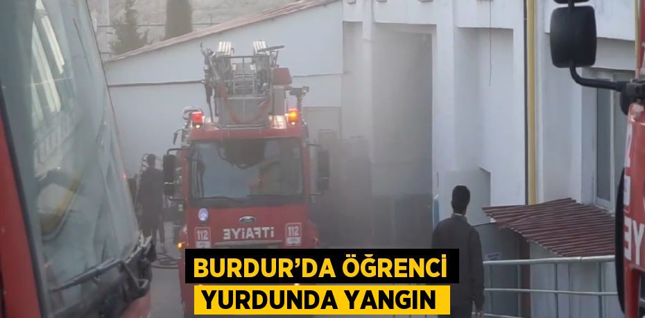 BURDUR’DA ÖĞRENCİ YURDUNDA YANGIN