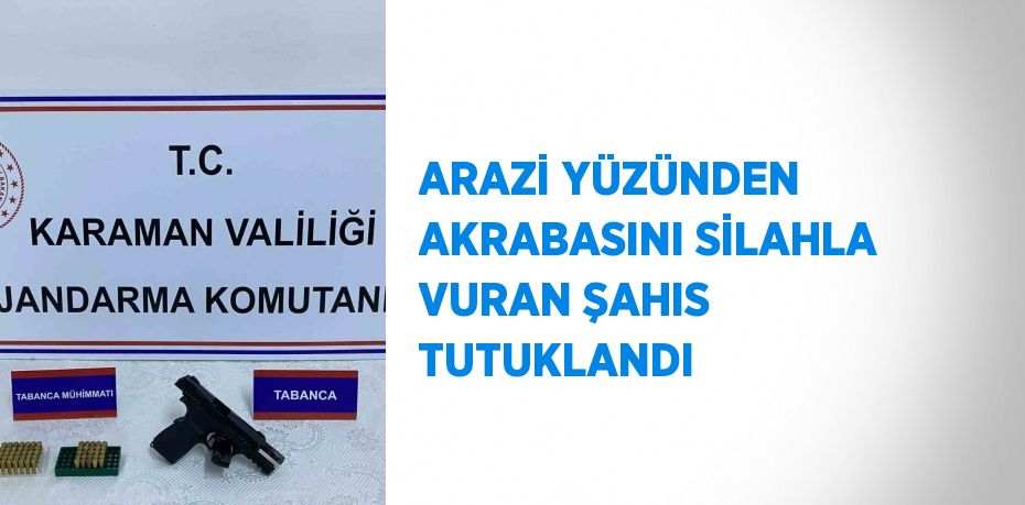 ARAZİ YÜZÜNDEN AKRABASINI SİLAHLA VURAN ŞAHIS TUTUKLANDI