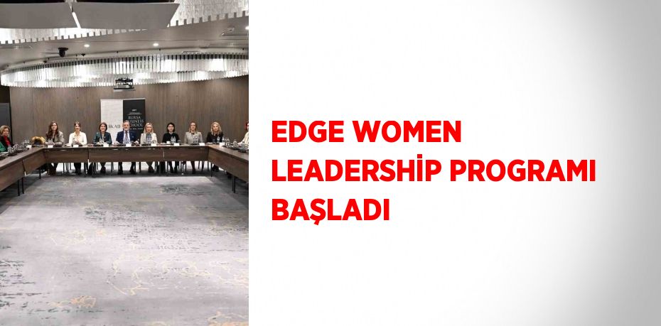 EDGE WOMEN LEADERSHİP PROGRAMI BAŞLADI
