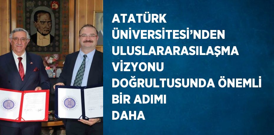 ATATÜRK ÜNİVERSİTESİ’NDEN ULUSLARARASILAŞMA VİZYONU DOĞRULTUSUNDA ÖNEMLİ BİR ADIMI DAHA