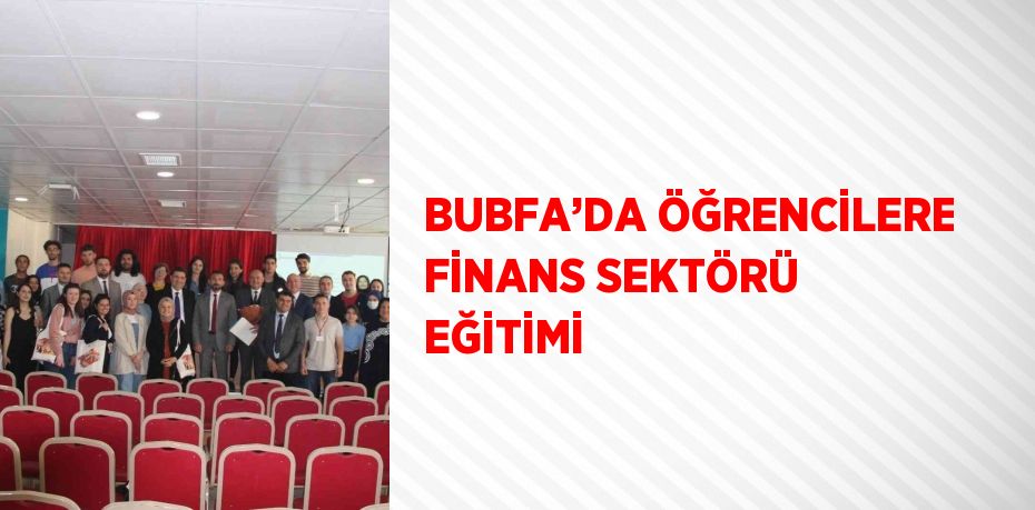 BUBFA’DA ÖĞRENCİLERE FİNANS SEKTÖRÜ EĞİTİMİ