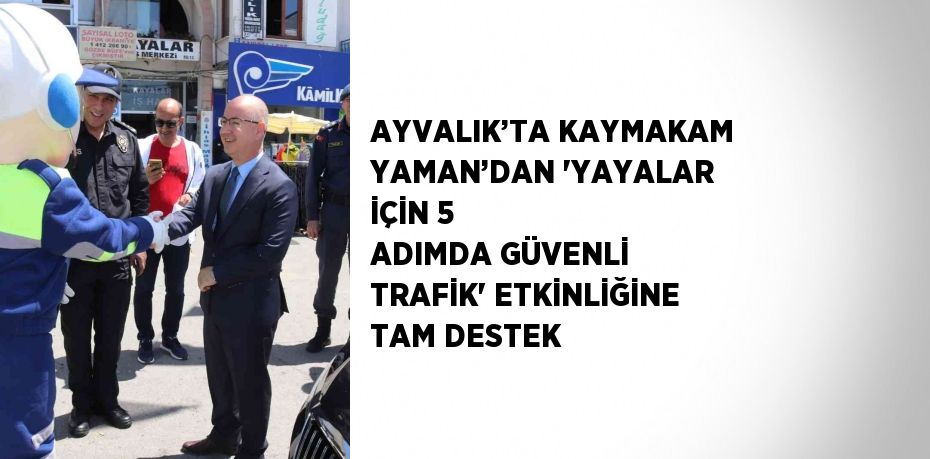 AYVALIK’TA KAYMAKAM YAMAN’DAN 'YAYALAR İÇİN 5 ADIMDA GÜVENLİ TRAFİK' ETKİNLİĞİNE TAM DESTEK