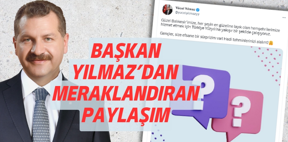 BAŞKAN YILMAZ’DAN  MERAKLANDIRAN PAYLAŞIM