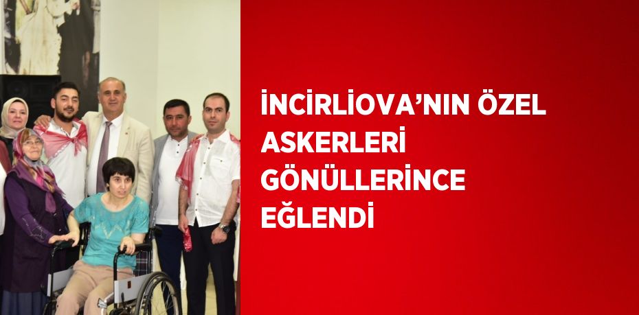 İNCİRLİOVA’NIN ÖZEL ASKERLERİ GÖNÜLLERİNCE EĞLENDİ