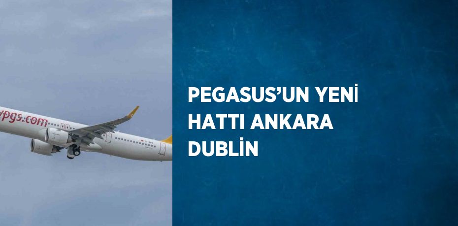 PEGASUS’UN YENİ HATTI ANKARA DUBLİN