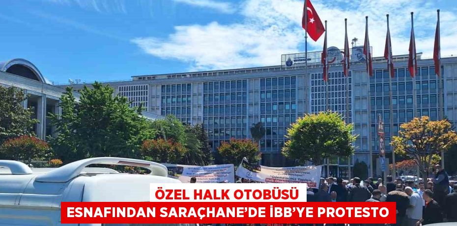 ÖZEL HALK OTOBÜSÜ ESNAFINDAN SARAÇHANE’DE İBB’YE PROTESTO