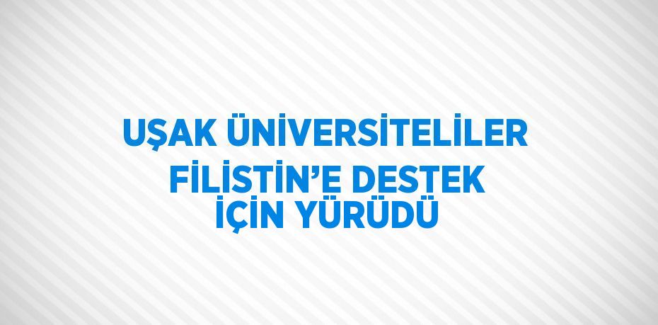 UŞAK ÜNİVERSİTELİLER FİLİSTİN’E DESTEK İÇİN YÜRÜDÜ