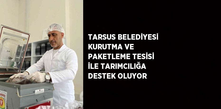 TARSUS BELEDİYESİ KURUTMA VE PAKETLEME TESİSİ İLE TARIMCILIĞA DESTEK OLUYOR