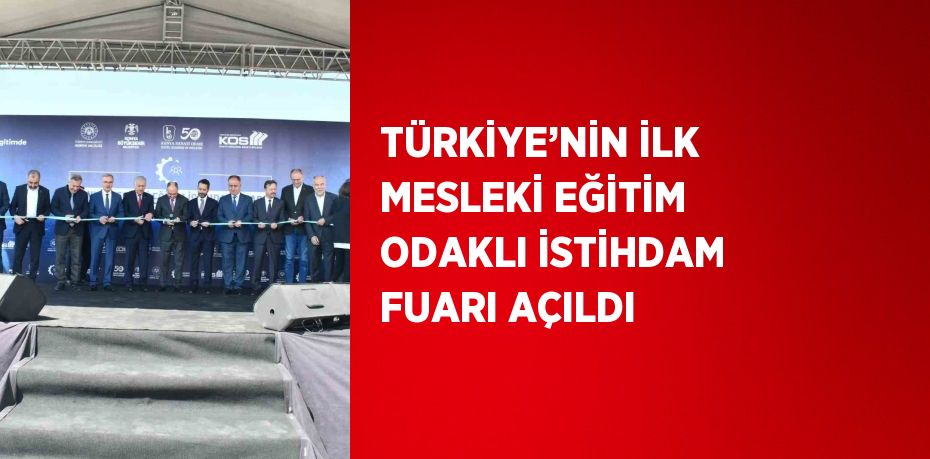 TÜRKİYE’NİN İLK MESLEKİ EĞİTİM ODAKLI İSTİHDAM FUARI AÇILDI