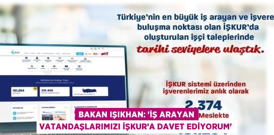 BAKAN IŞIKHAN: 'İŞ ARAYAN VATANDAŞLARIMIZI İŞKUR’A DAVET EDİYORUM'