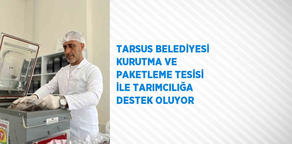 TARSUS BELEDİYESİ KURUTMA VE PAKETLEME TESİSİ İLE TARIMCILIĞA DESTEK OLUYOR