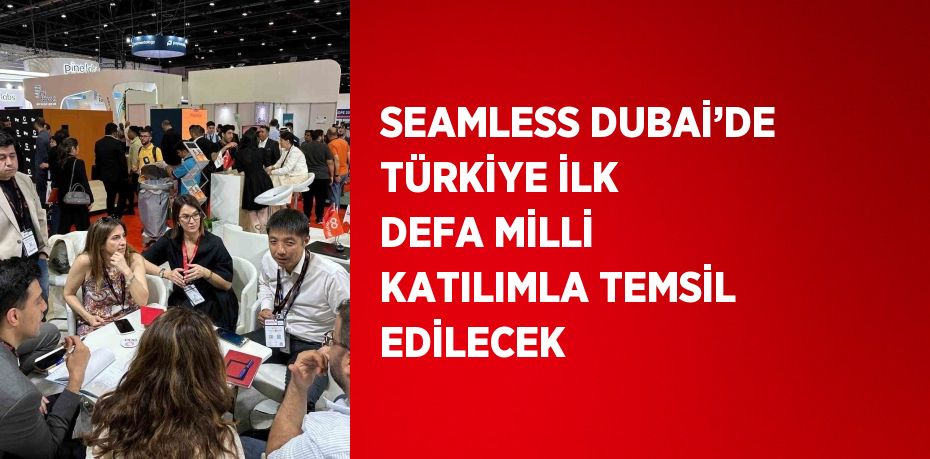 SEAMLESS DUBAİ’DE TÜRKİYE İLK DEFA MİLLİ KATILIMLA TEMSİL EDİLECEK