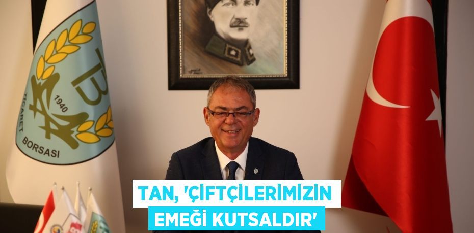 TAN, “ÇİFTÇİLERİMİZİN EMEĞİ KUTSALDIR”