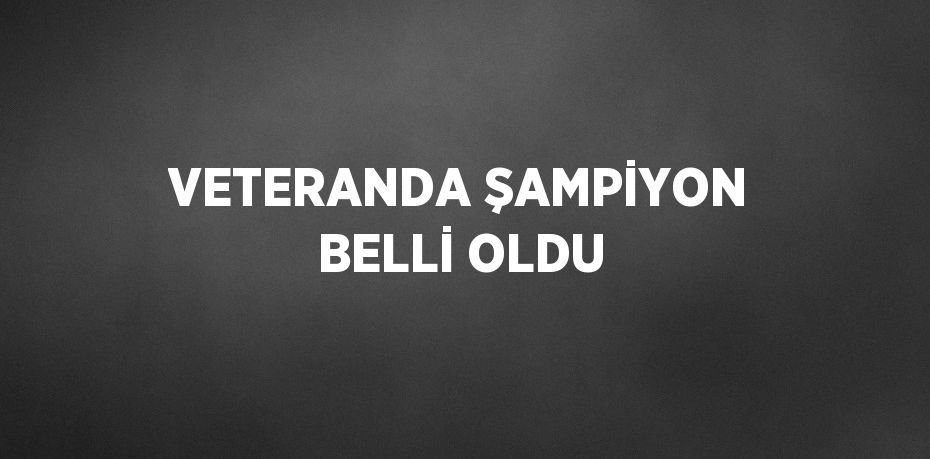 VETERANDA ŞAMPİYON BELLİ OLDU