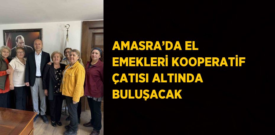 AMASRA’DA EL EMEKLERİ KOOPERATİF ÇATISI ALTINDA BULUŞACAK