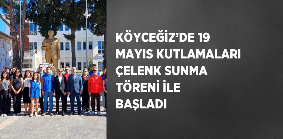 KÖYCEĞİZ’DE 19 MAYIS KUTLAMALARI ÇELENK SUNMA TÖRENİ İLE BAŞLADI