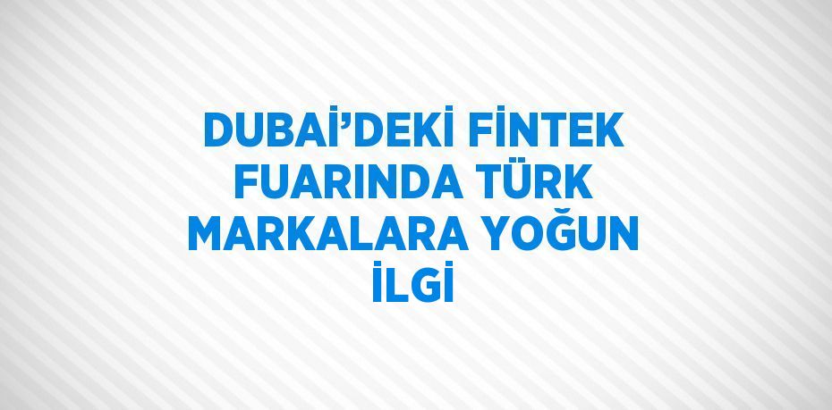 DUBAİ’DEKİ FİNTEK FUARINDA TÜRK MARKALARA YOĞUN İLGİ