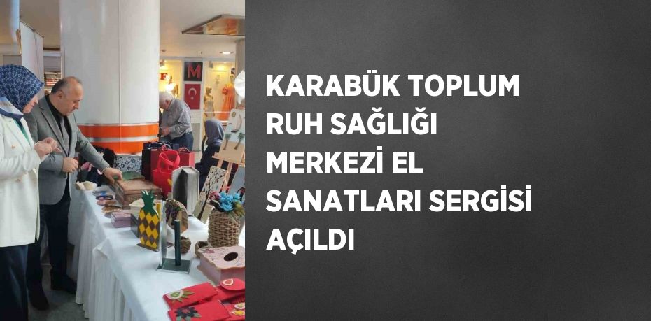 KARABÜK TOPLUM RUH SAĞLIĞI MERKEZİ EL SANATLARI SERGİSİ AÇILDI