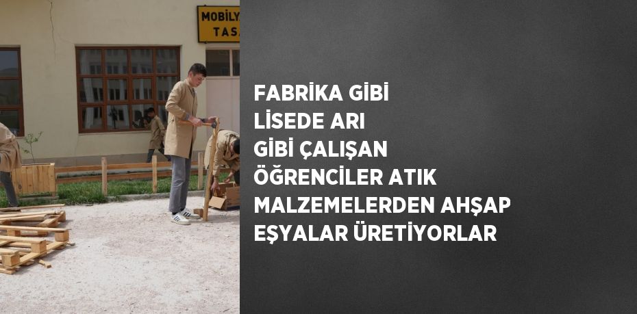 FABRİKA GİBİ LİSEDE ARI GİBİ ÇALIŞAN ÖĞRENCİLER ATIK MALZEMELERDEN AHŞAP EŞYALAR ÜRETİYORLAR