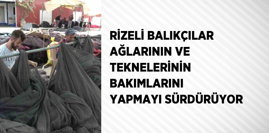 RİZELİ BALIKÇILAR AĞLARININ VE TEKNELERİNİN BAKIMLARINI YAPMAYI SÜRDÜRÜYOR