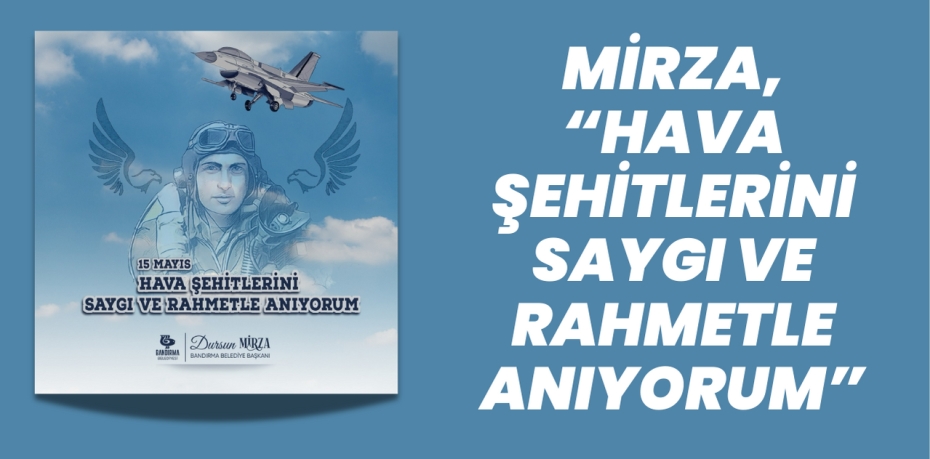 MİRZA, “HAVA ŞEHİTLERİNİ SAYGI VE RAHMETLE ANIYORUM”