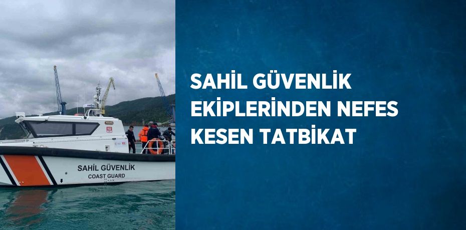 SAHİL GÜVENLİK EKİPLERİNDEN NEFES KESEN TATBİKAT