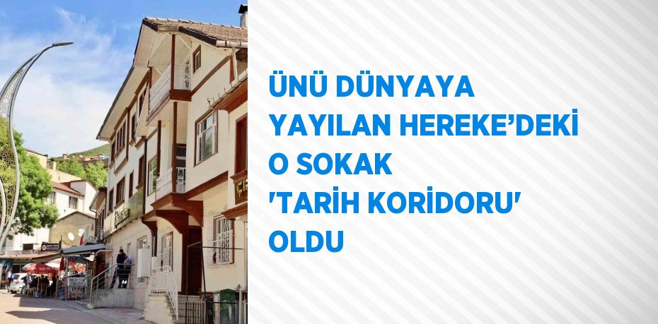 ÜNÜ DÜNYAYA YAYILAN HEREKE’DEKİ O SOKAK 'TARİH KORİDORU' OLDU