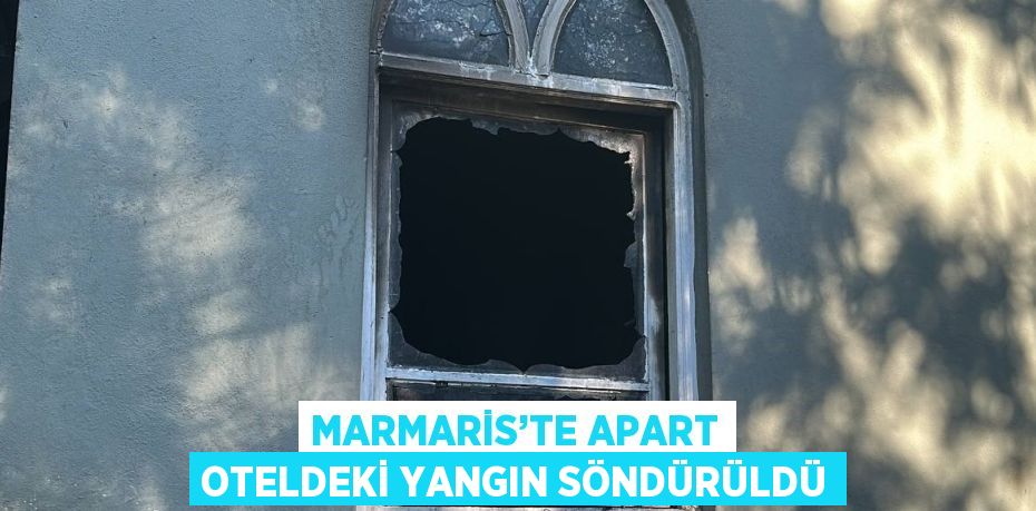 MARMARİS’TE APART OTELDEKİ YANGIN SÖNDÜRÜLDÜ