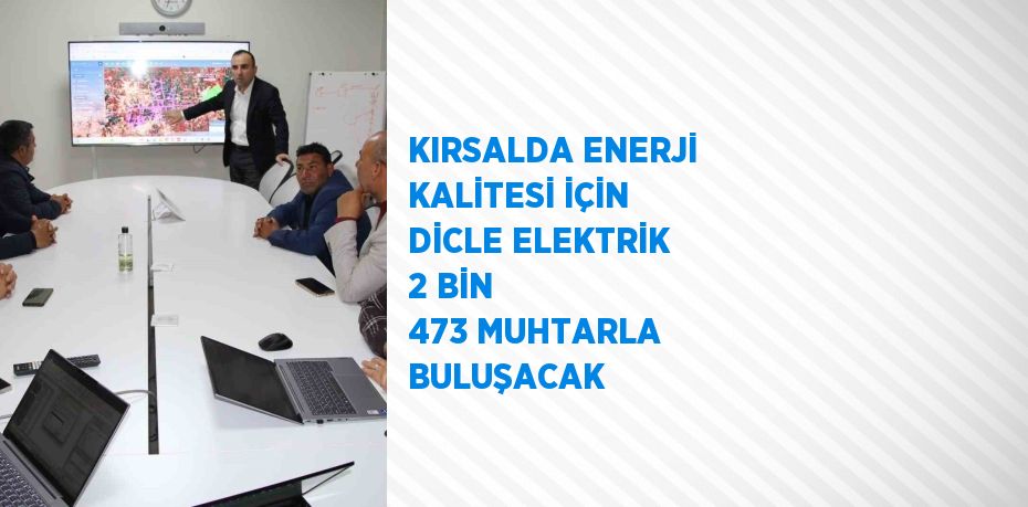 KIRSALDA ENERJİ KALİTESİ İÇİN DİCLE ELEKTRİK 2 BİN 473 MUHTARLA BULUŞACAK