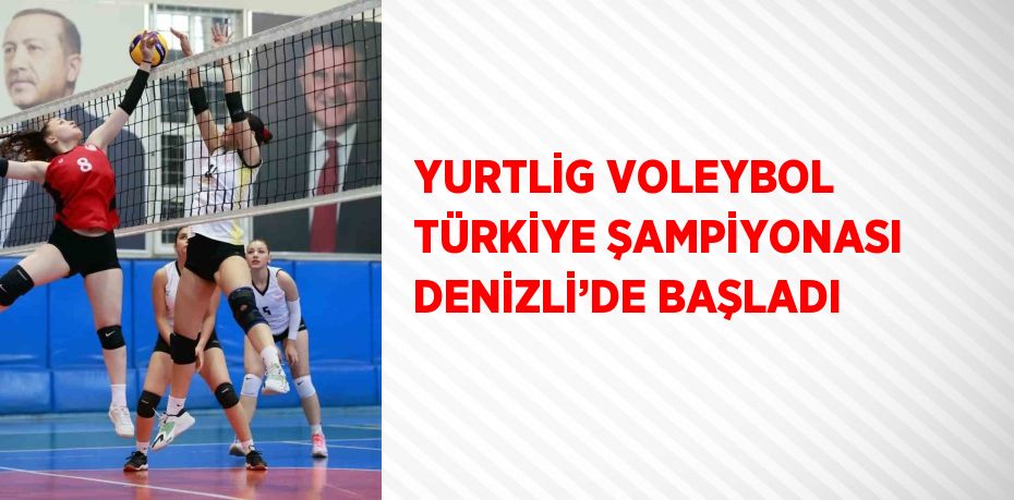 YURTLİG VOLEYBOL TÜRKİYE ŞAMPİYONASI DENİZLİ’DE BAŞLADI