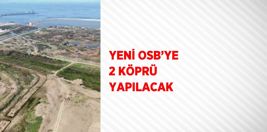 YENİ OSB’YE 2 KÖPRÜ YAPILACAK