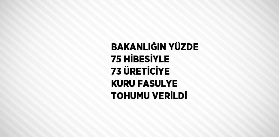 BAKANLIĞIN YÜZDE 75 HİBESİYLE 73 ÜRETİCİYE KURU FASULYE TOHUMU VERİLDİ