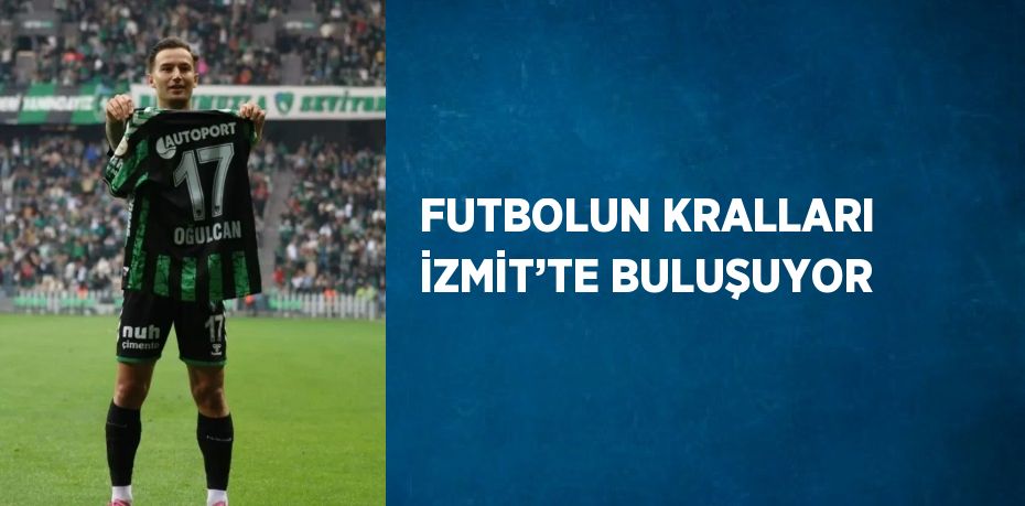 FUTBOLUN KRALLARI İZMİT’TE BULUŞUYOR