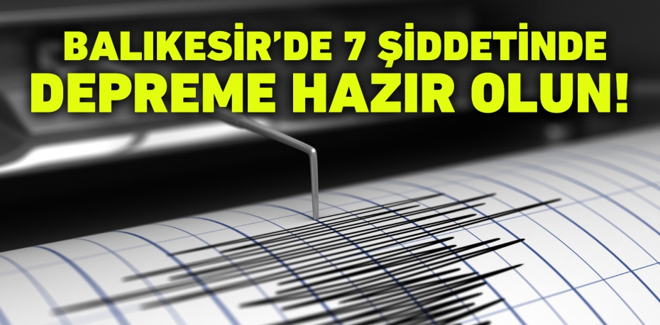 Balıkesir’de 7 şiddetinde  depreme hazır olun!