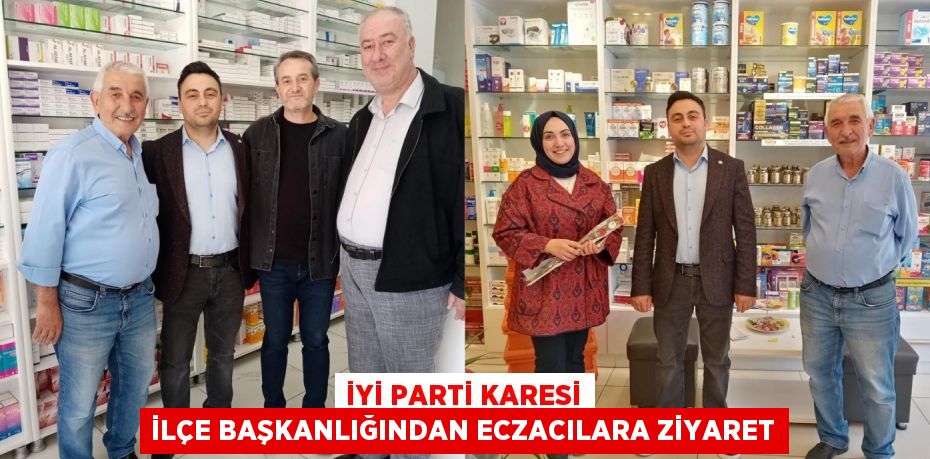İYİ PARTİ KARESİ İLÇE BAŞKANLIĞINDAN ECZACILARA ZİYARET