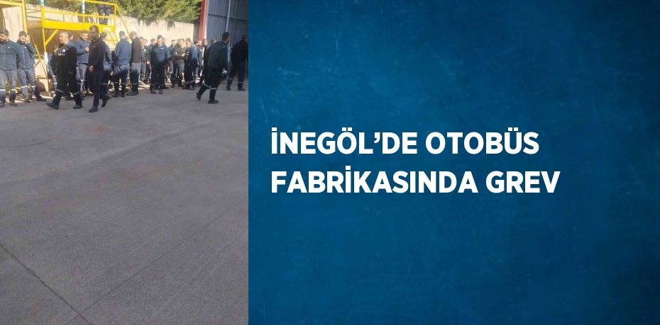 İNEGÖL’DE OTOBÜS FABRİKASINDA GREV