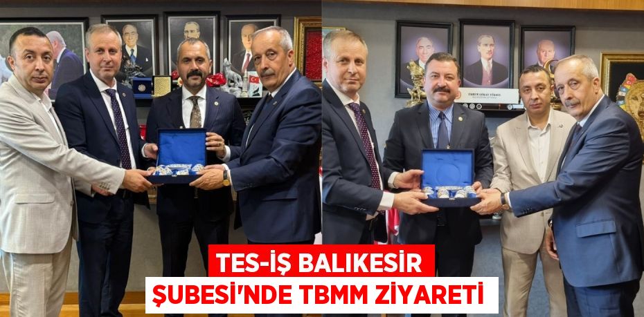 TES-İŞ BALIKESİR ŞUBESİ’NDE TBMM ZİYARETİ