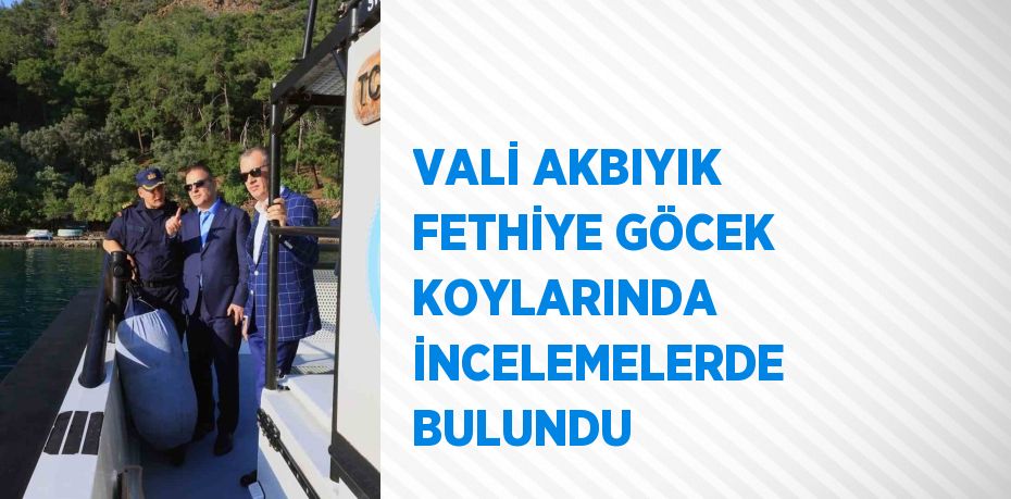 VALİ AKBIYIK FETHİYE GÖCEK KOYLARINDA İNCELEMELERDE BULUNDU