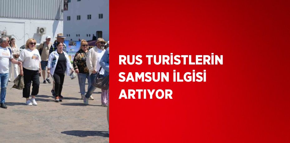 RUS TURİSTLERİN SAMSUN İLGİSİ ARTIYOR