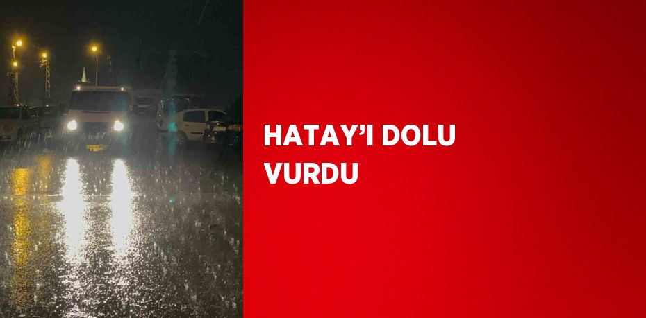 HATAY’I DOLU VURDU
