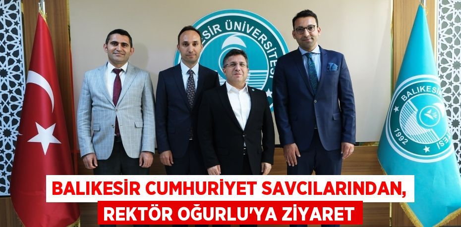 BALIKESİR CUMHURİYET SAVCILARINDAN, REKTÖR OĞURLU’YA ZİYARET