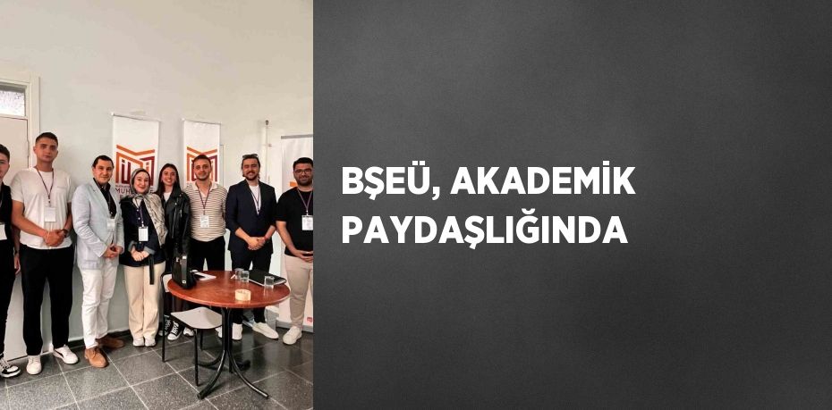 BŞEÜ, AKADEMİK PAYDAŞLIĞINDA