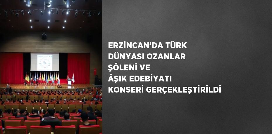 ERZİNCAN’DA TÜRK DÜNYASI OZANLAR ŞÖLENİ VE ÂŞIK EDEBİYATI KONSERİ GERÇEKLEŞTİRİLDİ