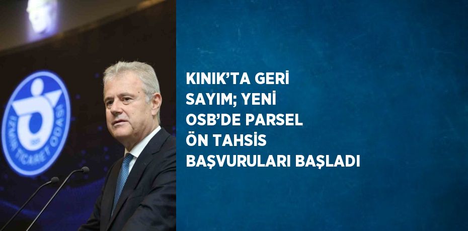 KINIK’TA GERİ SAYIM; YENİ OSB’DE PARSEL ÖN TAHSİS BAŞVURULARI BAŞLADI